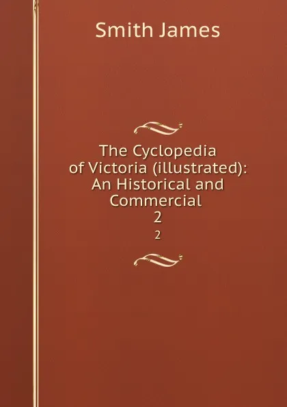 Обложка книги The Cyclopedia of Victoria (illustrated): An Historical and Commercial . 2, James Smith