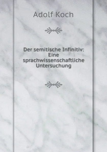 Обложка книги Der semitische Infinitiv: Eine sprachwissenschaftliche Untersuchung, Adolf Koch