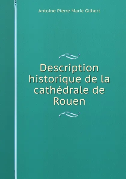 Обложка книги Description historique de la cathedrale de Rouen, Antoine Pierre Marie Gilbert