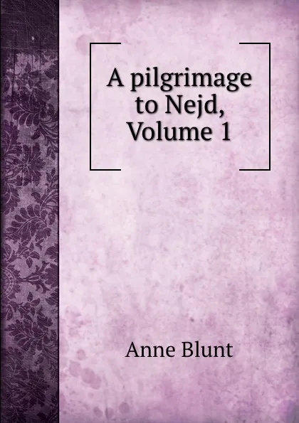 Обложка книги A pilgrimage to Nejd, Volume 1, Anne Blunt