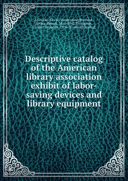 Обложка книги Descriptive catalog of the American library association exhibit of labor-saving devices and library equipment, Arthur Elmore Bostwick