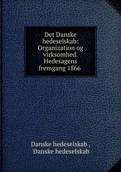 Обложка книги Det Danske hedeselskab: Organization og virksomhed. Hedesagens fremgang 1866 ., Danske hedeselskab