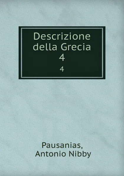 Обложка книги Descrizione della Grecia. 4, Antonio Nibby Pausanias