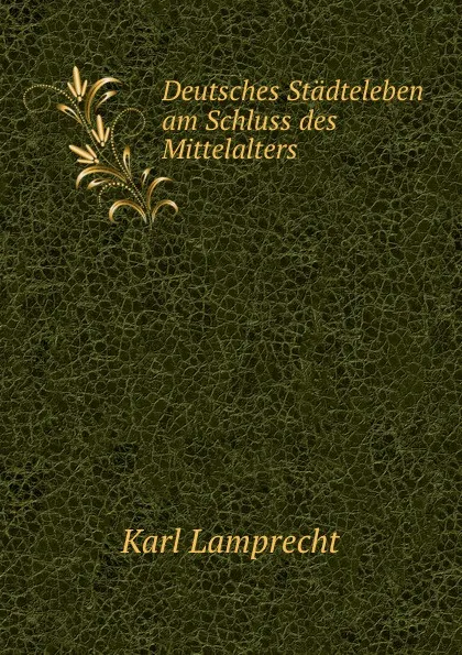 Обложка книги Deutsches Stadteleben am Schluss des Mittelalters, Karl Lamprecht