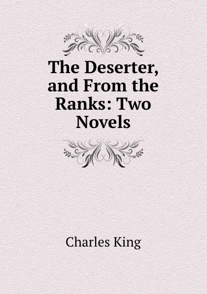 Обложка книги The Deserter, and From the Ranks: Two Novels, Charles King