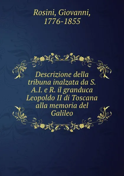 Обложка книги Descrizione della tribuna inalzata da S.A.I. e R. il granduca Leopoldo II di Toscana alla memoria del Galileo, Giovanni Rosini