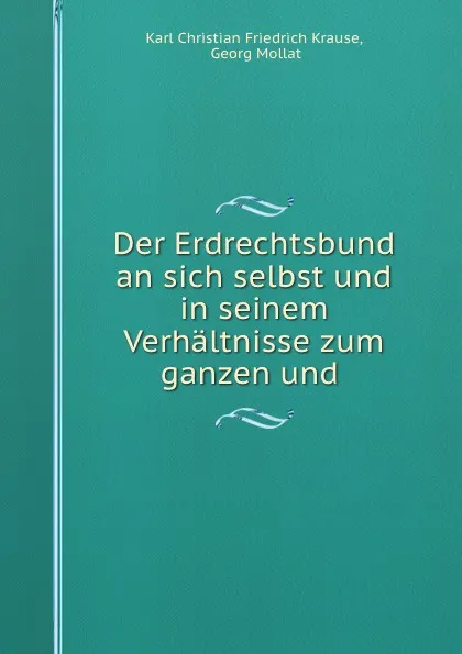 Обложка книги Der Erdrechtsbund an sich selbst und in seinem Verhaltnisse zum ganzen und ., Karl Christian Friedrich Krause