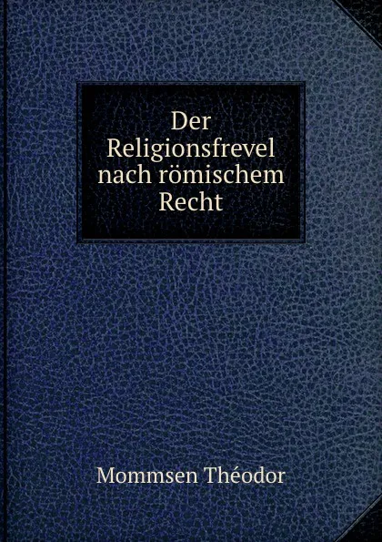 Обложка книги Der Religionsfrevel nach romischem Recht, Théodor Mommsen