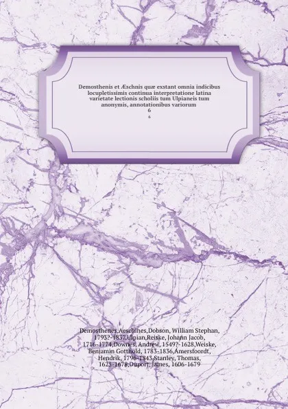 Обложка книги Demosthenis et AEschnis quae exstant omnia indicibus locupletissimis continua interpretatione latina varietate lectionis scholiis tum Ulpianeis tum anonymis, annotationibus variorum . 6, Aeschines Demosthenes