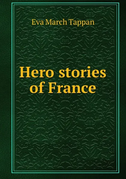 Обложка книги Hero stories of France, Eva March Tappan