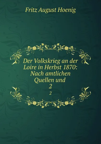 Обложка книги Der Volkskrieg an der Loire in Herbst 1870: Nach amtlichen Quellen und . 2, Fritz August Hoenig