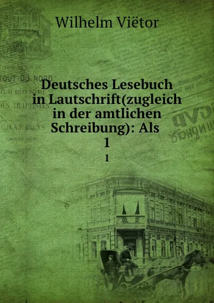 Обложка книги Deutsches Lesebuch in Lautschrift(zugleich in der amtlichen Schreibung): Als . 1, Wilhelm Viëtor