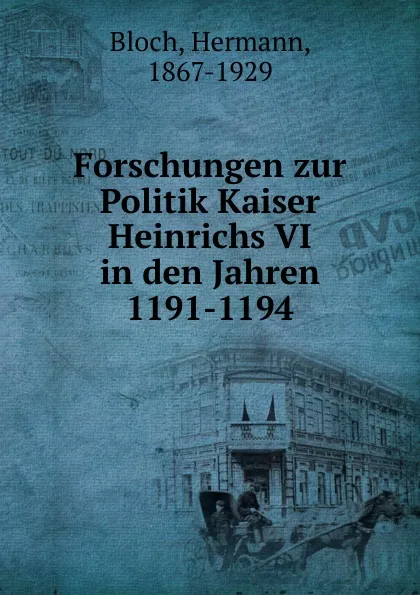 Обложка книги Forschungen zur Politik Kaiser Heinrichs VI in den Jahren 1191-1194, Hermann Bloch