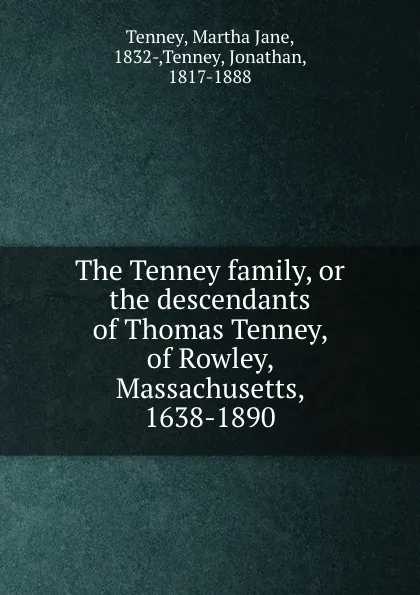 Обложка книги The Tenney family, or the descendants of Thomas Tenney, of Rowley, Massachusetts, 1638-1890, Martha Jane Tenney