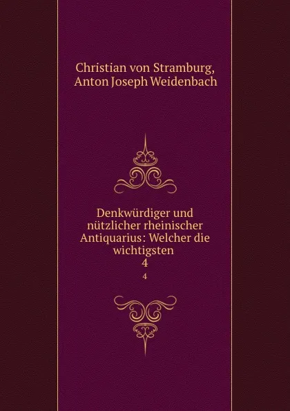 Обложка книги Denkwurdiger und nutzlicher rheinischer Antiquarius: Welcher die wichtigsten . 4, Christian von Stramburg