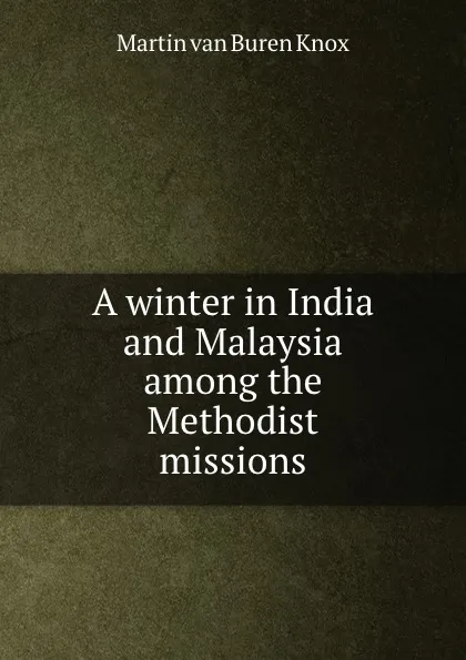 Обложка книги A winter in India and Malaysia among the Methodist missions, Martin van Buren Knox