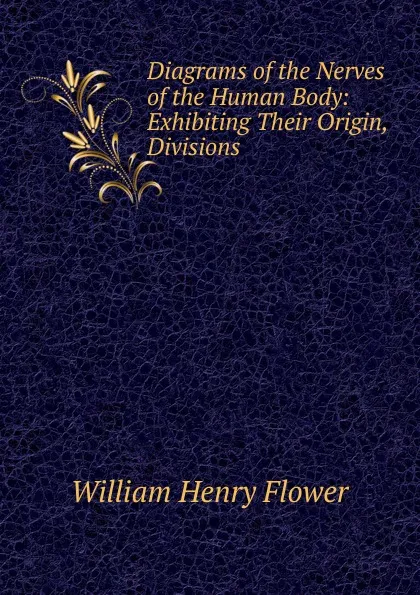 Обложка книги Diagrams of the Nerves of the Human Body: Exhibiting Their Origin, Divisions ., William Henry Flower