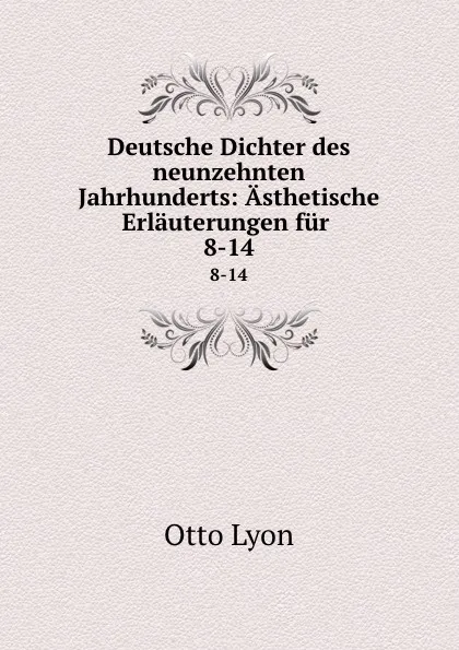 Обложка книги Deutsche Dichter des neunzehnten Jahrhunderts: Asthetische Erlauterungen fur . 8-14, Otto Lyon