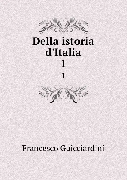 Обложка книги Della istoria d.Italia. 1, Francesco Guicciardini