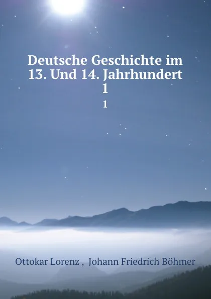 Обложка книги Deutsche Geschichte im 13. Und 14. Jahrhundert. 1, Ottokar Lorenz