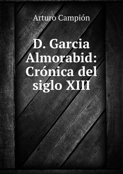 Обложка книги D. Garcia Almorabid: Cronica del siglo XIII, Arturo Campión