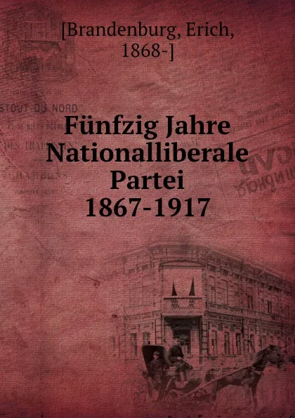 Обложка книги Funfzig Jahre Nationalliberale Partei 1867-1917, Erich Brandenburg