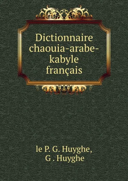 Обложка книги Dictionnaire chaouia-arabe-kabyle . francais, P.G. Huyghe