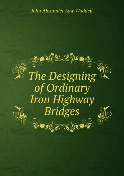 Обложка книги The Designing of Ordinary Iron Highway Bridges, John Alexander Low Waddell