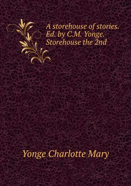 Обложка книги A storehouse of stories. Ed. by C.M. Yonge. Storehouse the 2nd, Charlotte Mary Yonge