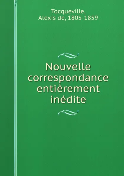 Обложка книги Nouvelle correspondance entierement inedite, Alexis de Tocqueville