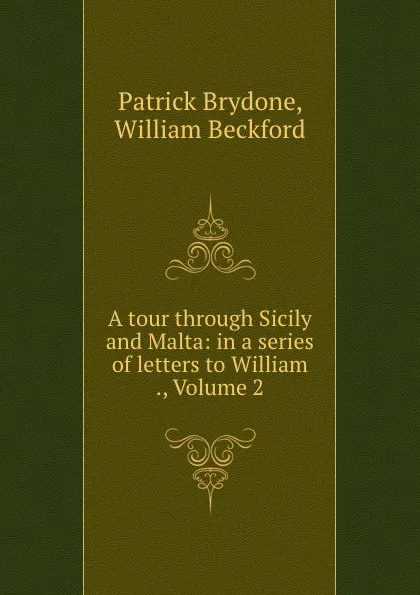 Обложка книги A tour through Sicily and Malta: in a series of letters to William ., Volume 2, Patrick Brydone