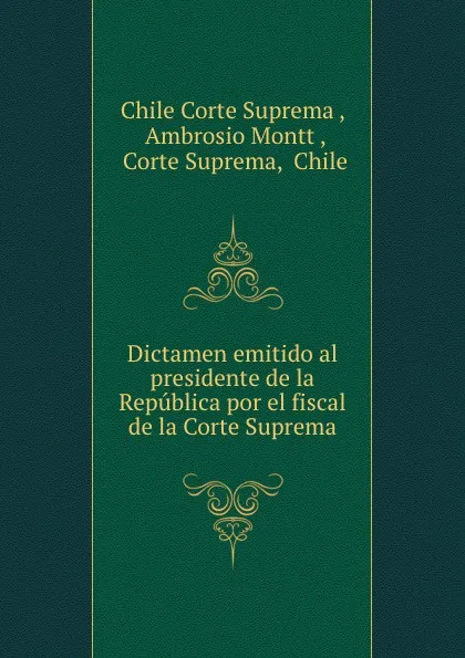 Обложка книги Dictamen emitido al presidente de la Republica por el fiscal de la Corte Suprema, Chile Corte Suprema