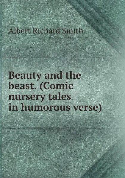 Обложка книги Beauty and the beast. (Comic nursery tales in humorous verse)., Albert Richard Smith