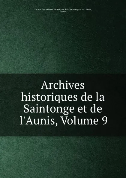 Обложка книги Archives historiques de la Saintonge et de l.Aunis, Volume 9, 