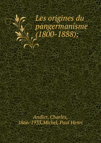 Обложка книги Les origines du pangermanisme (1800-1888);, Charles Andler