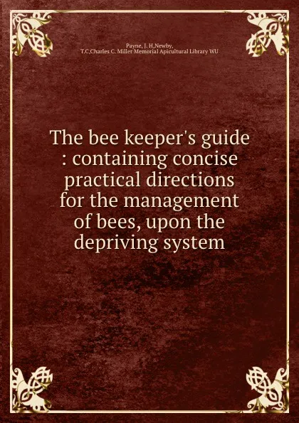 Обложка книги The bee keeper.s guide : containing concise practical directions for the management of bees, upon the depriving system, J.H. Payne