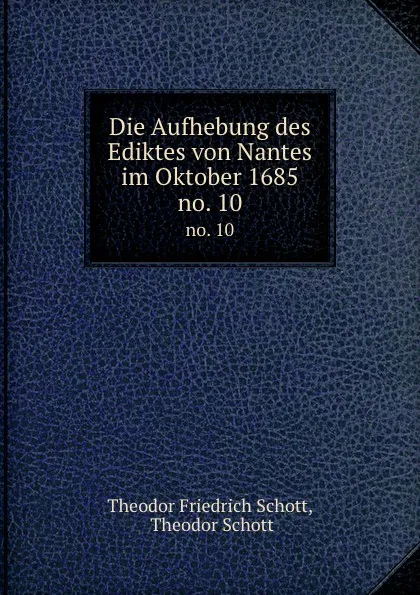 Обложка книги Die Aufhebung des Ediktes von Nantes im Oktober 1685. no. 10, Theodor Friedrich Schott