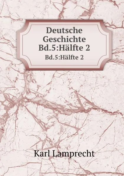 Обложка книги Deutsche Geschichte. Bd.5:Halfte 2, Karl Lamprecht