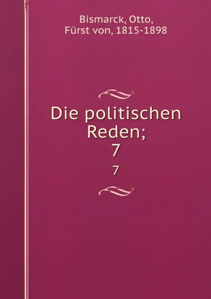 Обложка книги Die politischen Reden;. 7, Otto Bismarck