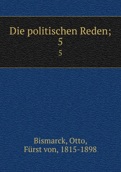 Обложка книги Die politischen Reden;. 5, Otto Bismarck