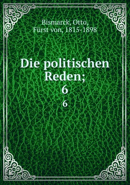 Обложка книги Die politischen Reden;. 6, Otto Bismarck