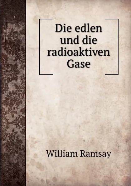 Обложка книги Die edlen und die radioaktiven Gase, William Ramsay