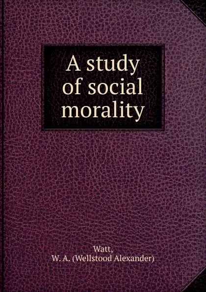 Обложка книги A study of social morality, Wellstood Alexander Watt