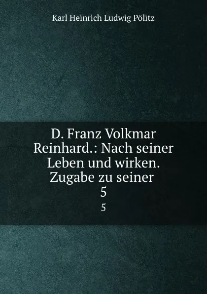 Обложка книги D. Franz Volkmar Reinhard.: Nach seiner Leben und wirken. Zugabe zu seiner . 5, Karl Heinrich Ludwig Pölitz