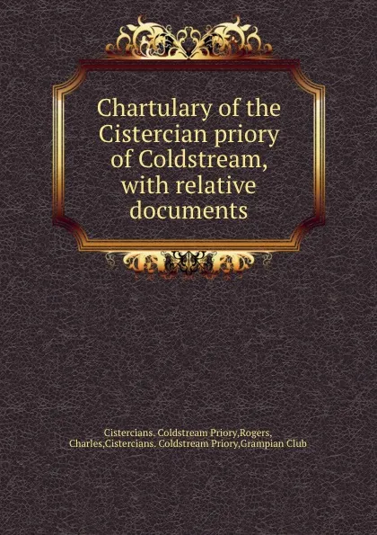 Обложка книги Chartulary of the Cistercian priory of Coldstream, with relative documents, Cistercians. Coldstream Priory