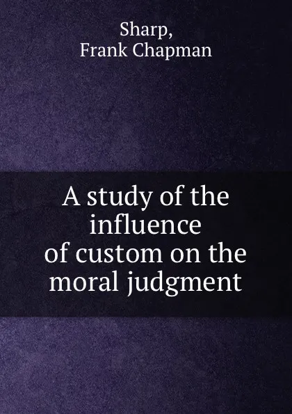 Обложка книги A study of the influence of custom on the moral judgment, Frank Chapman Sharp