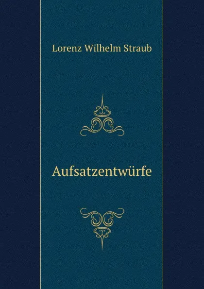 Обложка книги Aufsatzentwurfe, Lorenz Wilhelm Straub