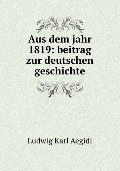 Обложка книги Aus dem jahr 1819: beitrag zur deutschen geschichte, Ludwig Karl Aegidi