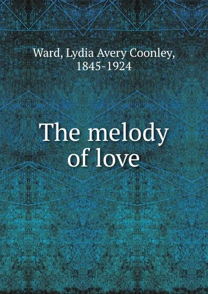 Обложка книги The melody of love, Lydia Avery Coonley Ward