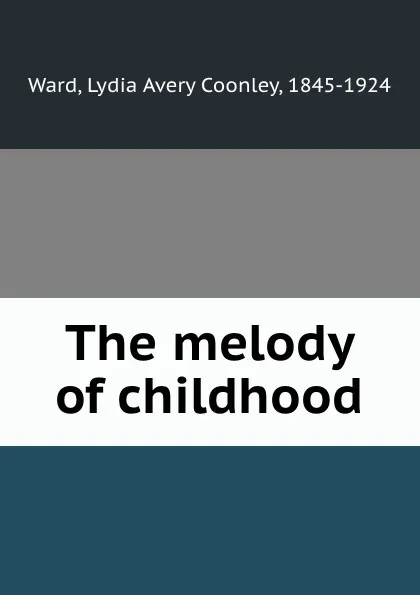 Обложка книги The melody of childhood, Lydia Avery Coonley Ward